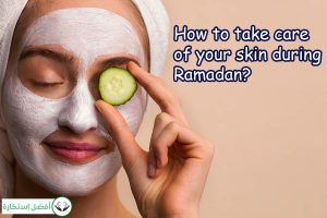 How to take care of your skin during Ramadan?